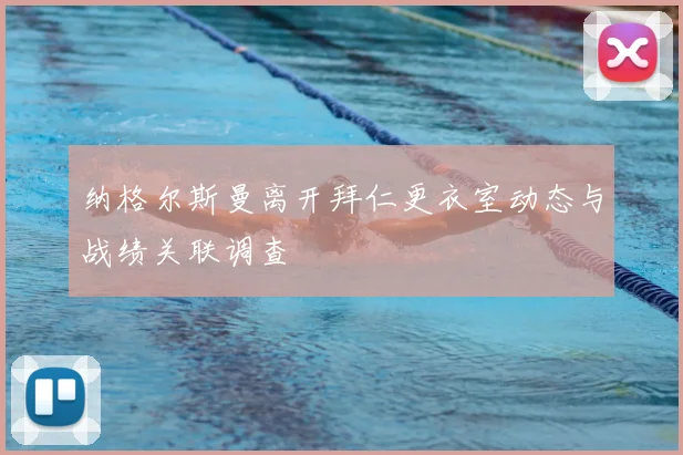纳格尔斯曼离开拜仁更衣室动态与战绩关联调查