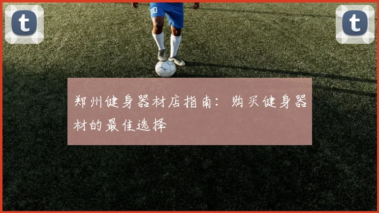 郑州健身器材店指南:购买健身器材的最佳选择