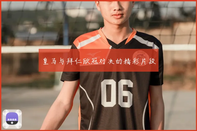 皇马与拜仁欧冠对决的精彩片段