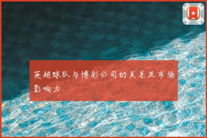 英超球队与博彩公司的关系及市场影响力