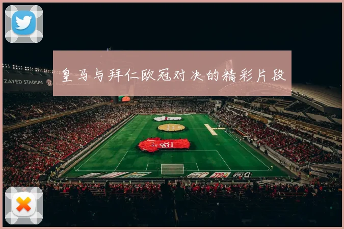 皇马与拜仁欧冠对决的精彩片段