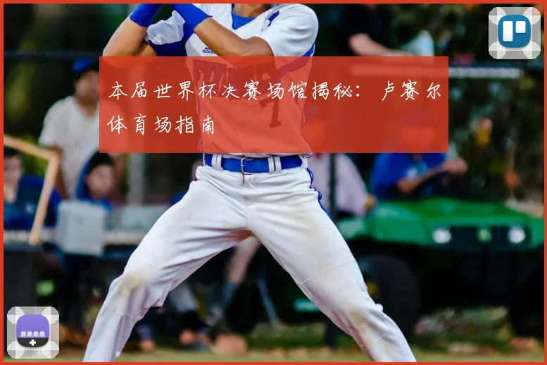本届世界杯决赛场馆揭秘：卢赛尔体育场指南