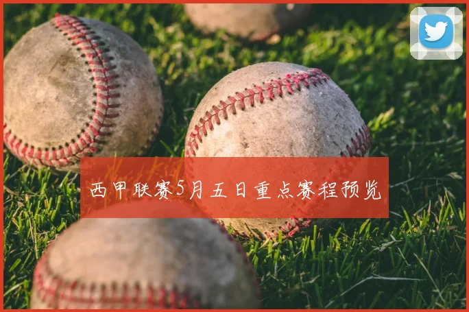 西甲联赛5月五日重点赛程预览