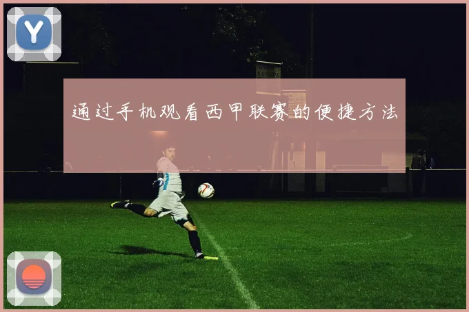 通过手机观看西甲联赛的便捷方法