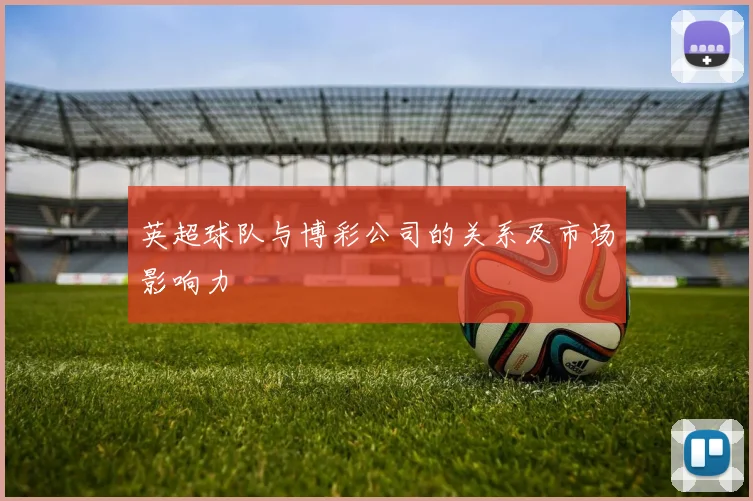 英超球队与博彩公司的关系及市场影响力