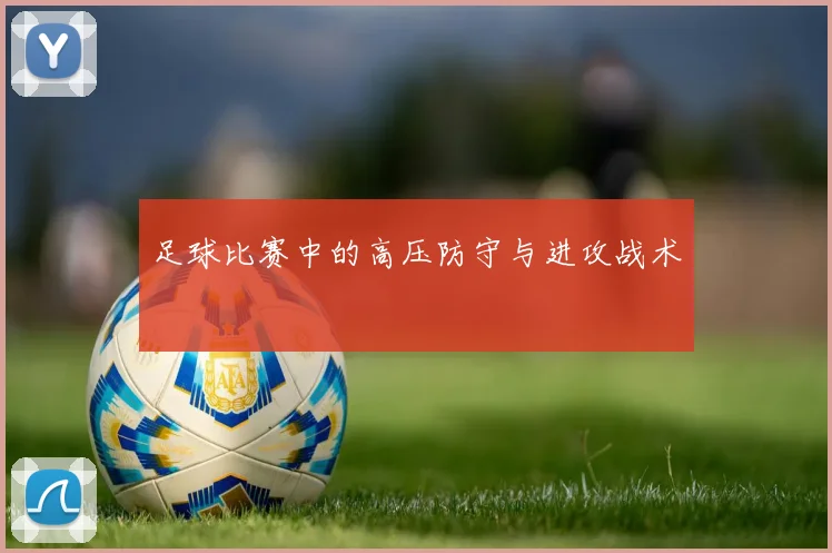 足球比赛中的高压防守与进攻战术